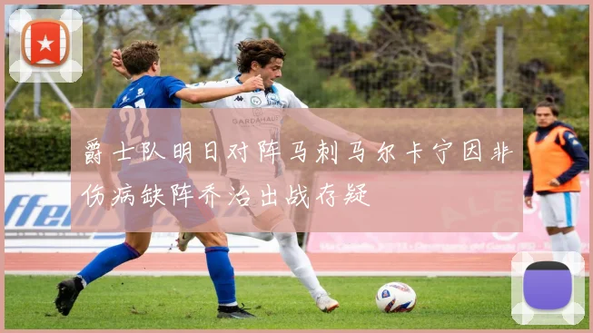 爵士队明日对阵马刺马尔卡宁因非伤病缺阵乔治出战存疑