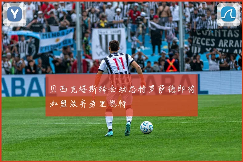 贝西克塔斯转会动态特罗萨德即将加盟放弃劳里恩特