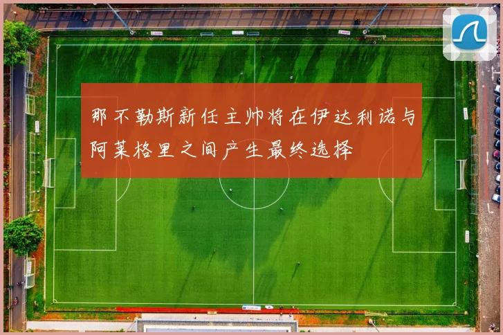 那不勒斯新任主帅将在伊达利诺与阿莱格里之间产生最终选择