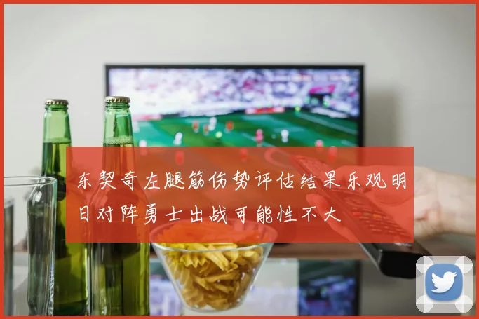 东契奇左腿筋伤势评估结果乐观明日对阵勇士出战可能性不大